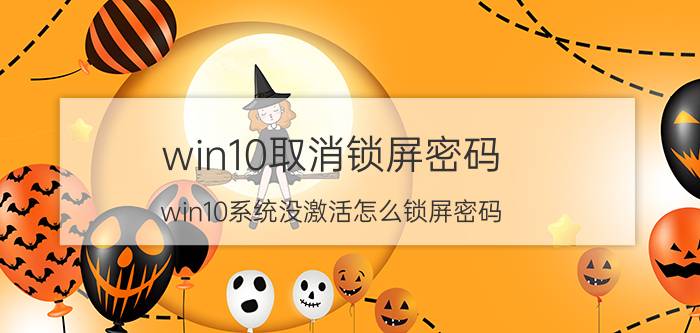 win10取消锁屏密码 win10系统没激活怎么锁屏密码？